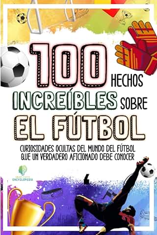 100 HECHOS INCREÍBLES SOBRE EL FÚTBOL: Curiosidades Ocultas del Mundo del Fútbol que un Verdadero Aficionado Debe Conocer (HECHOS INCREÍBLES Y CURIOSIDADES)  