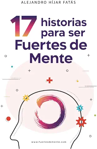 17 Historias para ser Fuertes de Mente: Leer para Pensar. Pensar para ser Consciente. Ser Consciente para Cambiar. Comienza a leer y Obtén la Mejor Versión de ti Mismo.  