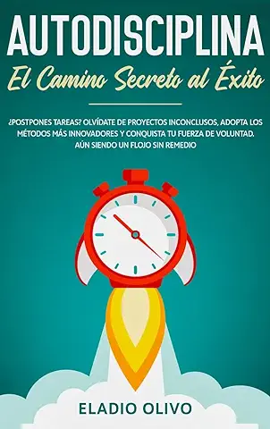 Autodisciplina: Camino Secreto al éxito: Postpones Tareas? Olvídate de Proyectos Inconclusos, Adopta los Métodos más Innovadores y Conquista tu Fuerza de Voluntad. Aun Siendo un Flojo sin Remedio  