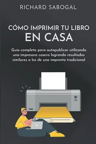 Cómo Imprimir tu Libro en Casa: Guía Completa para Autopublicar Utilizando una Impresora Casera Logrando Resultados Similares a los de una Imprenta ... Herramientas para Editar tu Propio Libro)  