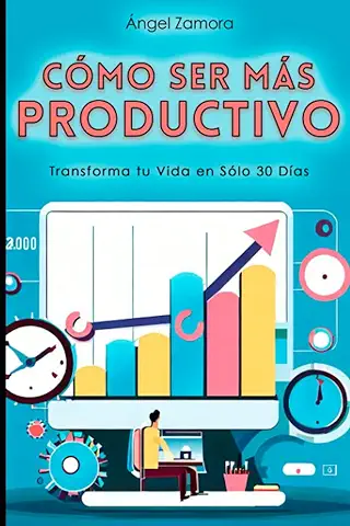 Cómo ser Más Productivo: Transforma tu Vida en Sólo 30 Días  