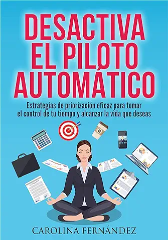 Desactiva el Piloto Automático: Estrategias de Priorización Eficaz para Tomar el Control de tu Tiempo y Alcanzar la vida que Deseas (Desarrollo Personal, Gestión del Tiempo, Productividad Personal)  