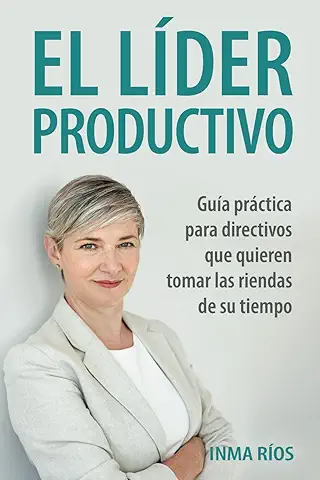 EL LÍDER PRODUCTIVO: Guía Práctica para Directivos que Quieren Tomar las Riendas de su Tiempo.  