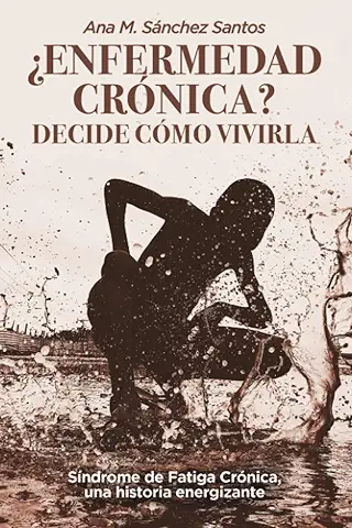 ¿Enfermedad Crónica? Decide Cómo Vivirla.: Síndrome de Fatiga Crónica, una Historia Energizante.  