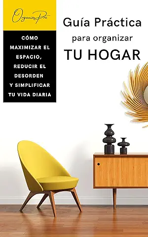 Guía Práctica PARA ORGANIZAR TU HOGAR. CÓMO MAXIMIZAR EL ESPACIO, REDUCIR EL DESORDEN Y SIMPLIFICAR TU VIDA DIARIA: Este Libro te Ayudará a Tener un Hogar Funcional, Eficiente y ¡sin Estrés!  