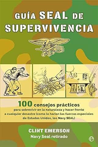 Guía seal de Supervivencia: 100 Consejos Prácticos para Sobrevivir en la Naturaleza y Hacer Frente a Cualquier Desastre como lo Harían las Fuerzas ... Unidos, los Navy SEAL (Fuera de Colección)  