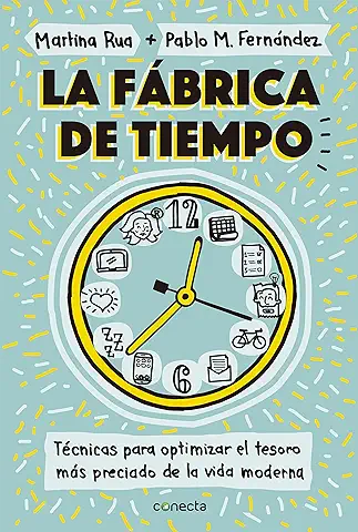 La Fábrica de Tiempo: Técnicas para Optimizar el Tesoro más Preciado de la vida Moderna  