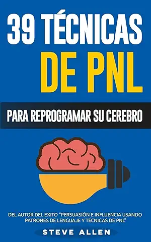 PNL - 39 Técnicas, Patrones y Estrategias de Programación Neurolinguistica para Cambiar su vida y la de los Demás: Las 39 Técnicas más Efectivas para Reprogramar su Cerebro con PNL: Volume 3  