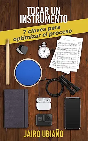 Tocar un Instrumento - 7 Claves para Optimizar el Proceso: Herramientas y Consejos para Lograr tus Objetivos con Cualquier Instrumento Musical.  