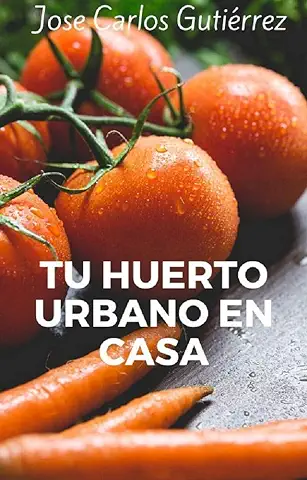 Tu Huerto Urbano en Casa: Todo lo que Necesitas Saber para Crear tu Propio Huerto Urbano en casa y Autoproducir Alimentos Ecológicos  