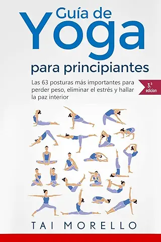 Yoga: Guía Completa Para Principiantes: Las 63 Posturas más Importantes para Perder Peso, Eliminar el Estrés y Hallar la Paz Interior  