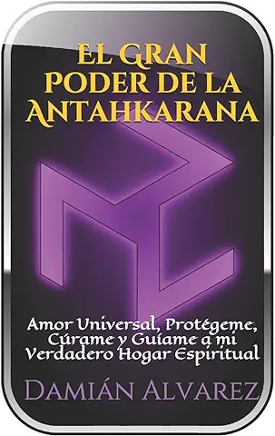 El Gran Poder de la Antahkarana: Amor Universal, Protégeme, Cúrame y Guíame a mi Verdadero Hogar Espiritual