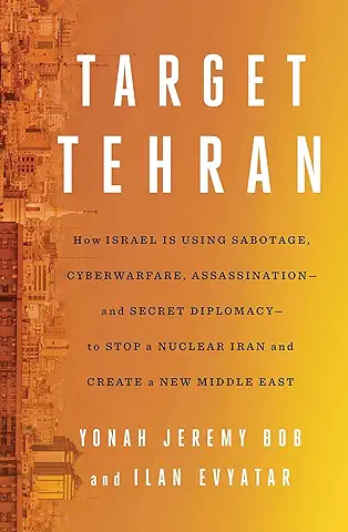 Target Tehran: How Israel Is Using Sabotage, Cyberwarfare, Assassination – and Secret Diplomacy – to Stop a Nuclear Iran and Create a New Middle East  