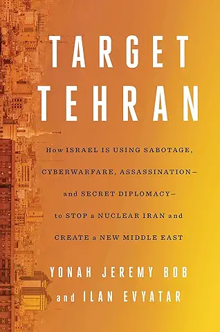 Target Tehran: How Israel Is Using Sabotage, Cyberwarfare, Assassination – and Secret Diplomacy – to Stop a Nuclear Iran and Create a New Middle East  