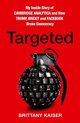 Targeted: My Inside Story of Cambridge Analytica and How Trump, Brexit and Facebook Broke Democracy  